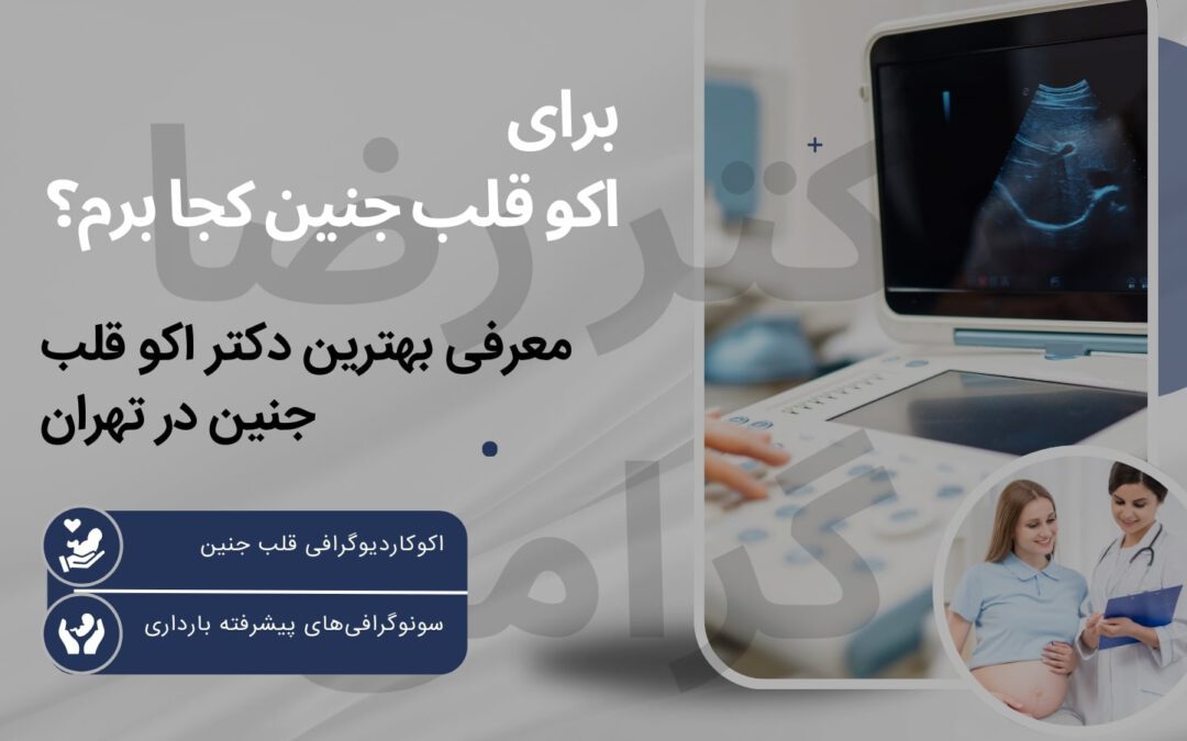 برای انجام اکو قلب جنین کجا برم؟ | معرفی بهترین دکتر اکو قلب جنین در تهران | دکتر رضا گرامی